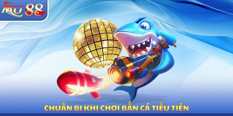Chuẩn bị khi chơi bắn cá tiểu tiên