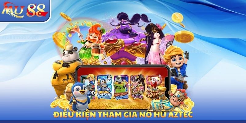 Điều kiện tham gia nổ hũ Aztec